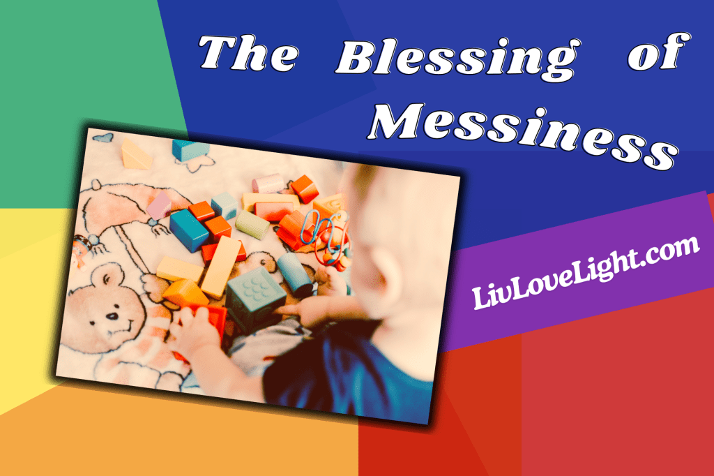 The Blessing of Messiness: A Reminder for Moms of Infants/Toddlers that You’re Not Alone and Doing Amazing! 